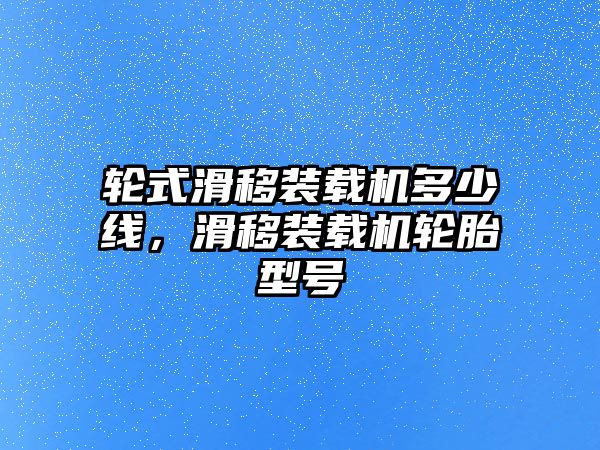 輪式滑移裝載機(jī)多少線，滑移裝載機(jī)輪胎型號(hào)