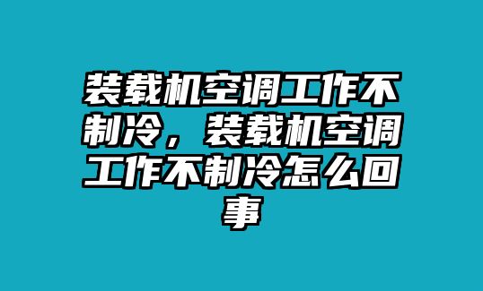 裝載機(jī)空調(diào)工作不制冷，裝載機(jī)空調(diào)工作不制冷怎么回事