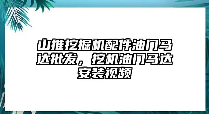 山推挖掘機(jī)配件油門馬達(dá)批發(fā)，挖機(jī)油門馬達(dá)安裝視頻