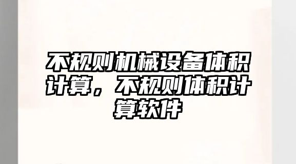 不規(guī)則機械設(shè)備體積計算，不規(guī)則體積計算軟件