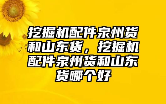 挖掘機(jī)配件泉州貨和山東貨，挖掘機(jī)配件泉州貨和山東貨哪個(gè)好