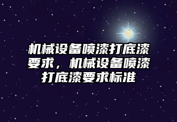 機(jī)械設(shè)備噴漆打底漆要求，機(jī)械設(shè)備噴漆打底漆要求標(biāo)準(zhǔn)