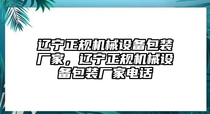 遼寧正規(guī)機(jī)械設(shè)備包裝廠家，遼寧正規(guī)機(jī)械設(shè)備包裝廠家電話