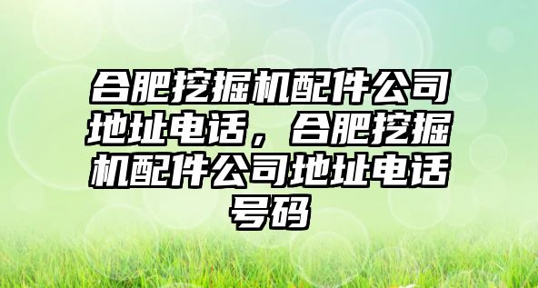 合肥挖掘機配件公司地址電話，合肥挖掘機配件公司地址電話號碼