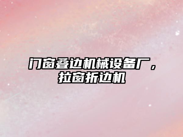 門窗疊邊機械設(shè)備廠，拉窗折邊機