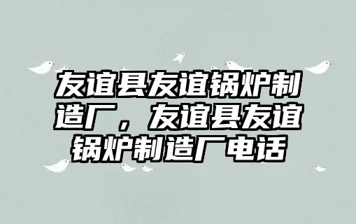 友誼縣友誼鍋爐制造廠，友誼縣友誼鍋爐制造廠電話