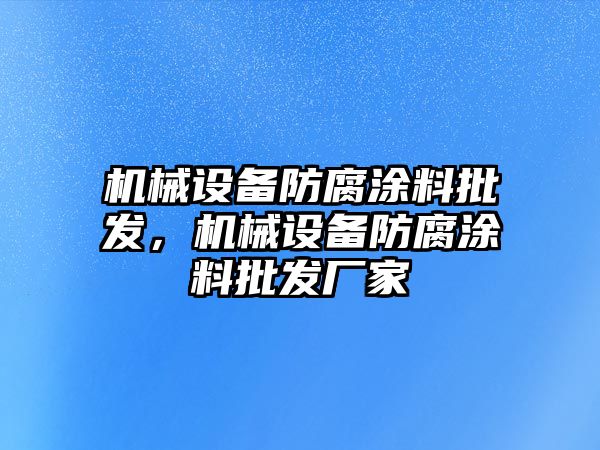 機(jī)械設(shè)備防腐涂料批發(fā)，機(jī)械設(shè)備防腐涂料批發(fā)廠家