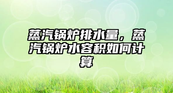 蒸汽鍋爐排水量，蒸汽鍋爐水容積如何計算