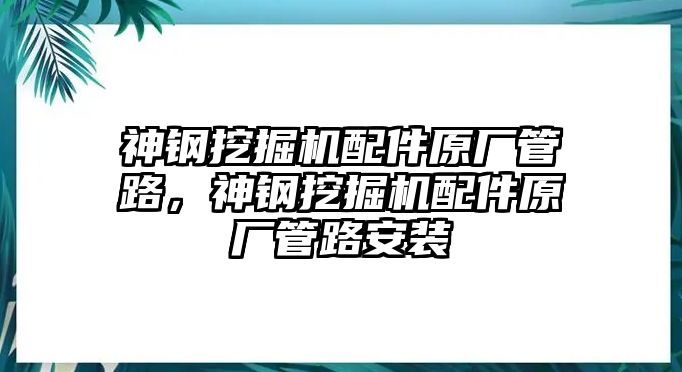 神鋼挖掘機(jī)配件原廠管路，神鋼挖掘機(jī)配件原廠管路安裝