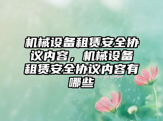 機(jī)械設(shè)備租賃安全協(xié)議內(nèi)容，機(jī)械設(shè)備租賃安全協(xié)議內(nèi)容有哪些