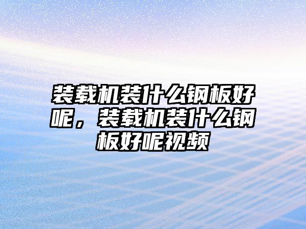 裝載機裝什么鋼板好呢，裝載機裝什么鋼板好呢視頻