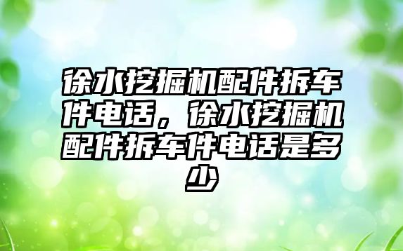 徐水挖掘機配件拆車件電話，徐水挖掘機配件拆車件電話是多少