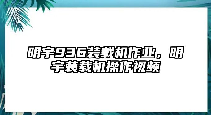 明宇936裝載機作業(yè)，明宇裝載機操作視頻