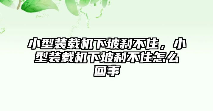 小型裝載機下坡剎不住，小型裝載機下坡剎不住怎么回事