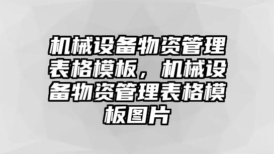 機(jī)械設(shè)備物資管理表格模板，機(jī)械設(shè)備物資管理表格模板圖片