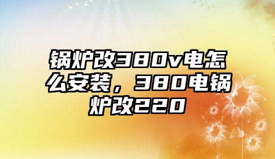 鍋爐改380v電怎么安裝，380電鍋爐改220