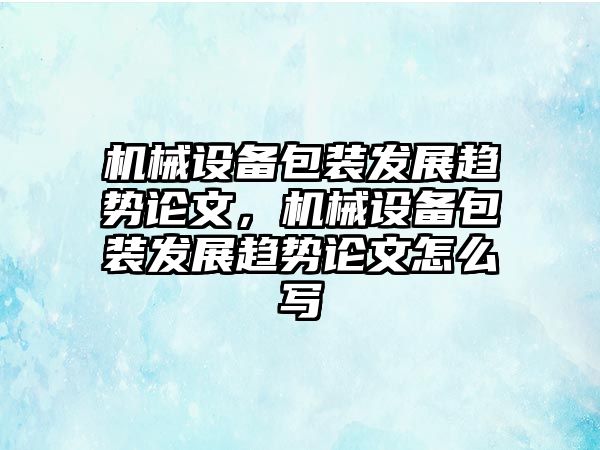 機械設(shè)備包裝發(fā)展趨勢論文，機械設(shè)備包裝發(fā)展趨勢論文怎么寫