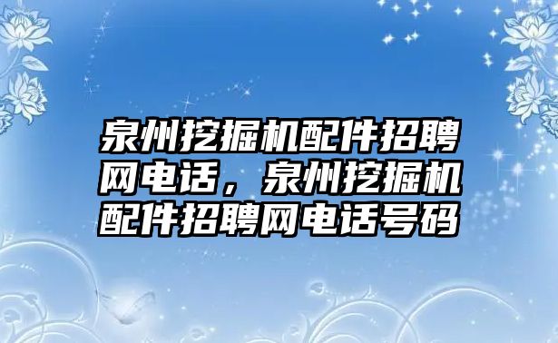 泉州挖掘機(jī)配件招聘網(wǎng)電話，泉州挖掘機(jī)配件招聘網(wǎng)電話號碼