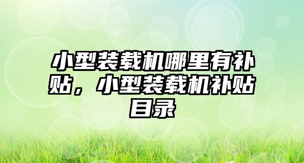 小型裝載機哪里有補貼，小型裝載機補貼目錄