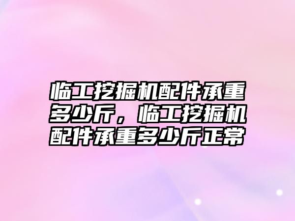 臨工挖掘機(jī)配件承重多少斤，臨工挖掘機(jī)配件承重多少斤正常