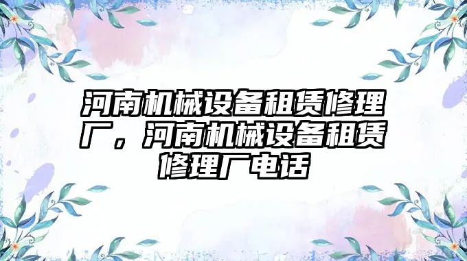 河南機械設(shè)備租賃修理廠，河南機械設(shè)備租賃修理廠電話