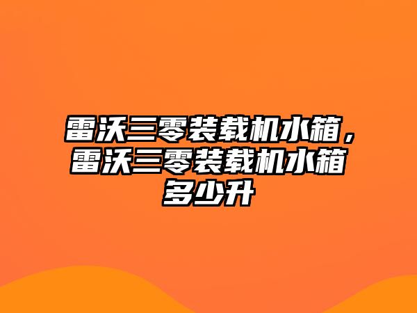 雷沃三零裝載機水箱，雷沃三零裝載機水箱多少升