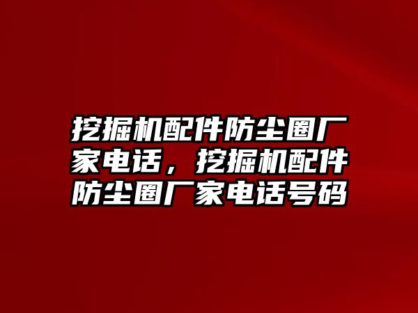 挖掘機(jī)配件防塵圈廠家電話(huà)，挖掘機(jī)配件防塵圈廠家電話(huà)號(hào)碼