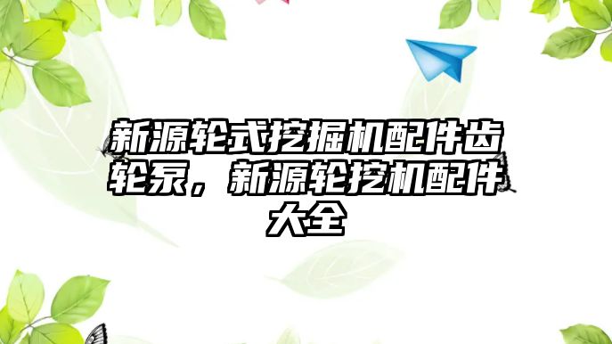 新源輪式挖掘機配件齒輪泵，新源輪挖機配件大全