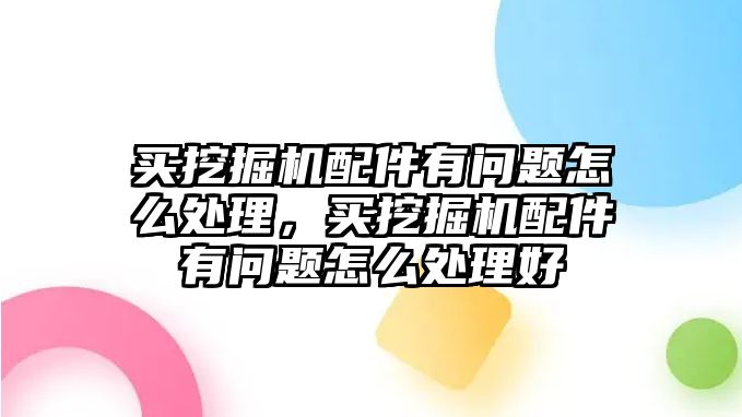 買挖掘機(jī)配件有問(wèn)題怎么處理，買挖掘機(jī)配件有問(wèn)題怎么處理好