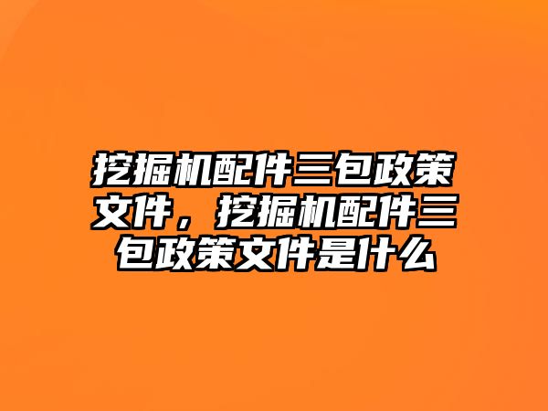 挖掘機配件三包政策文件，挖掘機配件三包政策文件是什么