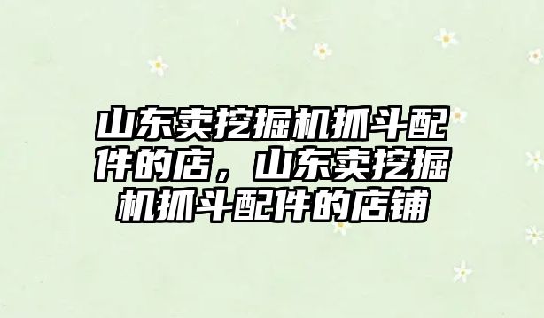 山東賣挖掘機(jī)抓斗配件的店，山東賣挖掘機(jī)抓斗配件的店鋪