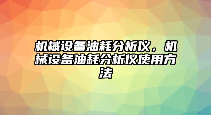 機(jī)械設(shè)備油耗分析儀，機(jī)械設(shè)備油耗分析儀使用方法