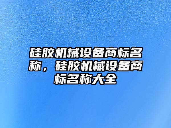 硅膠機械設(shè)備商標名稱，硅膠機械設(shè)備商標名稱大全