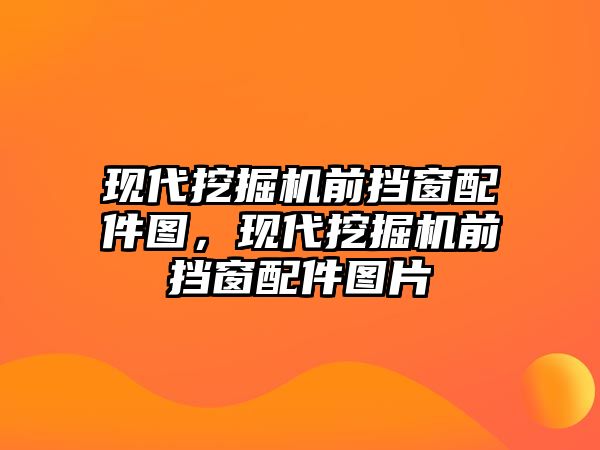 現(xiàn)代挖掘機(jī)前擋窗配件圖，現(xiàn)代挖掘機(jī)前擋窗配件圖片