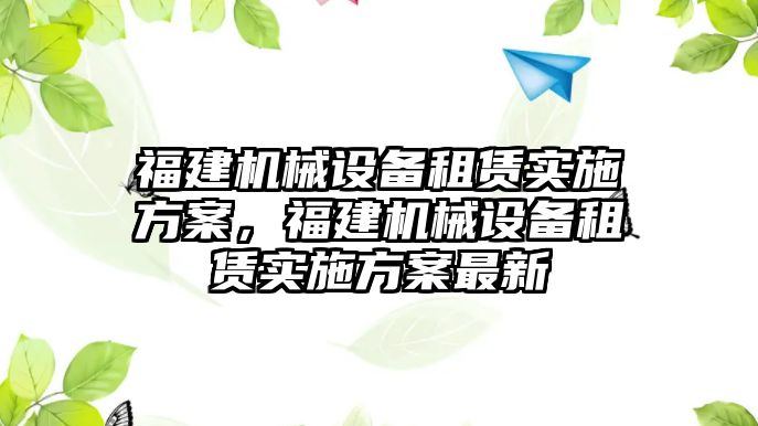 福建機械設(shè)備租賃實施方案，福建機械設(shè)備租賃實施方案最新