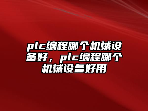 plc編程哪個機械設備好，plc編程哪個機械設備好用