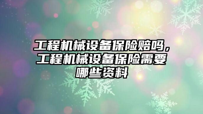 工程機(jī)械設(shè)備保險賠嗎，工程機(jī)械設(shè)備保險需要哪些資料