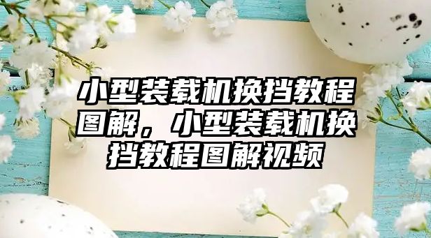 小型裝載機(jī)換擋教程圖解，小型裝載機(jī)換擋教程圖解視頻