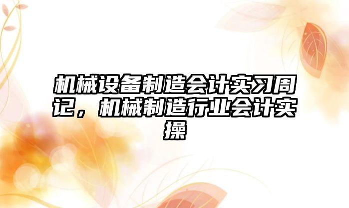 機械設備制造會計實習周記，機械制造行業(yè)會計實操