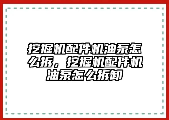 挖掘機配件機油泵怎么拆，挖掘機配件機油泵怎么拆卸