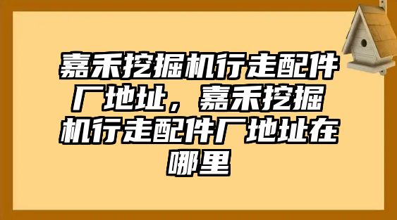 嘉禾挖掘機(jī)行走配件廠地址，嘉禾挖掘機(jī)行走配件廠地址在哪里