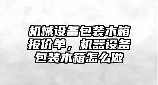 機械設(shè)備包裝木箱報價單，機器設(shè)備包裝木箱怎么做