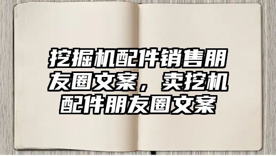 挖掘機配件銷售朋友圈文案，賣挖機配件朋友圈文案