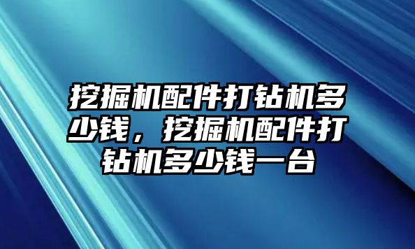 挖掘機(jī)配件打鉆機(jī)多少錢，挖掘機(jī)配件打鉆機(jī)多少錢一臺(tái)