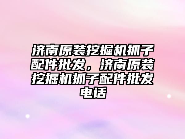 濟南原裝挖掘機抓子配件批發(fā)，濟南原裝挖掘機抓子配件批發(fā)電話