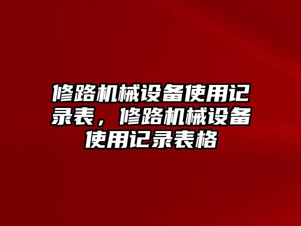 修路機(jī)械設(shè)備使用記錄表，修路機(jī)械設(shè)備使用記錄表格