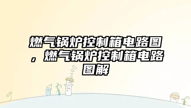 燃?xì)忮仩t控制箱電路圖，燃?xì)忮仩t控制箱電路圖解