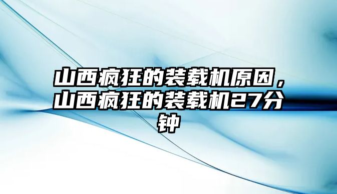 山西瘋狂的裝載機(jī)原因，山西瘋狂的裝載機(jī)27分鐘