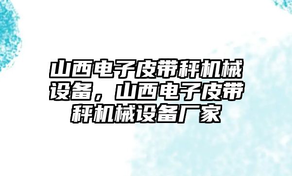 山西電子皮帶秤機(jī)械設(shè)備，山西電子皮帶秤機(jī)械設(shè)備廠家