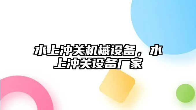 水上沖關(guān)機械設(shè)備，水上沖關(guān)設(shè)備廠家